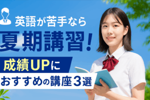 【高校生向け】英語が苦手なら夏期講習！成績UPにおすすめの講座３選